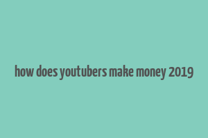 how does youtubers make money 2019