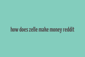 how does zelle make money reddit