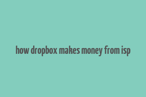 how dropbox makes money from isp