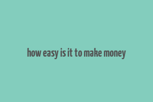 how easy is it to make money