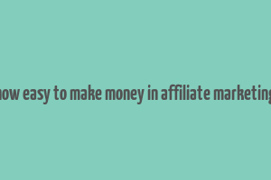 how easy to make money in affiliate marketing