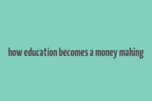 how education becomes a money making