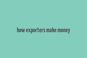 how exporters make money