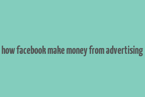 how facebook make money from advertising