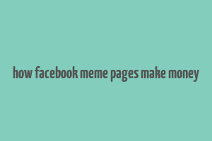 how facebook meme pages make money