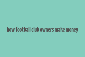 how football club owners make money