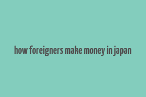 how foreigners make money in japan