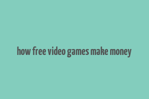 how free video games make money