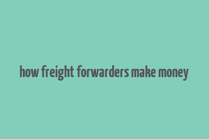 how freight forwarders make money