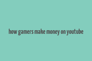 how gamers make money on youtube