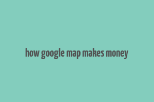 how google map makes money