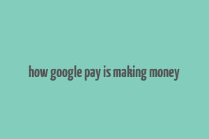 how google pay is making money