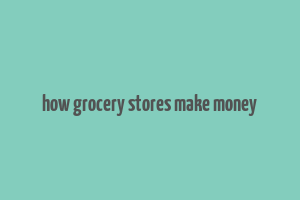 how grocery stores make money