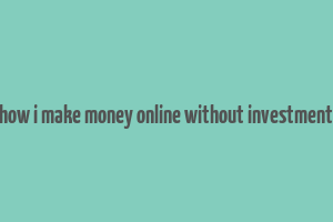 how i make money online without investment