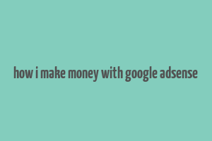 how i make money with google adsense