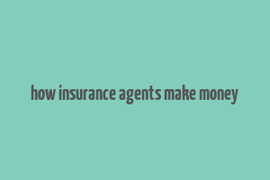 how insurance agents make money