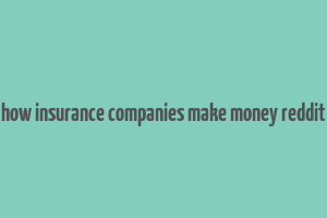 how insurance companies make money reddit