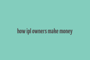 how ipl owners make money