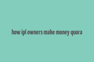 how ipl owners make money quora