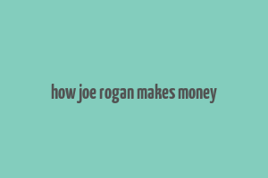 how joe rogan makes money