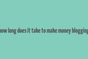 how long does it take to make money blogging