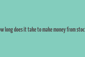 how long does it take to make money from stocks