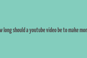 how long should a youtube video be to make money