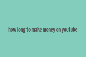 how long to make money on youtube