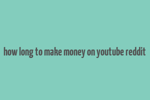 how long to make money on youtube reddit