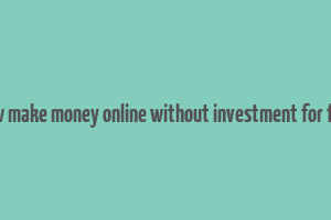 how make money online without investment for free