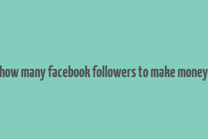 how many facebook followers to make money