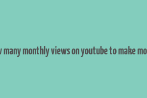 how many monthly views on youtube to make money