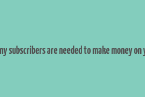 how many subscribers are needed to make money on youtube