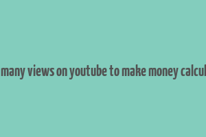 how many views on youtube to make money calculator