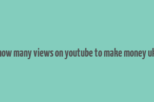 how many views on youtube to make money uk