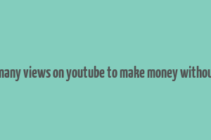 how many views on youtube to make money without ads