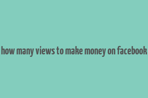 how many views to make money on facebook