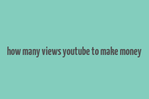 how many views youtube to make money