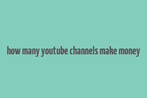 how many youtube channels make money