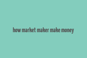 how market maker make money