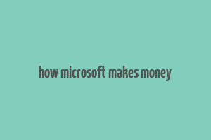 how microsoft makes money