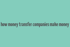 how money transfer companies make money