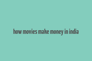 how movies make money in india