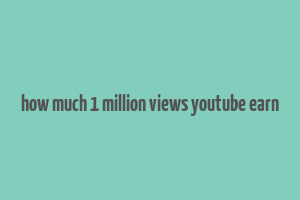 how much 1 million views youtube earn