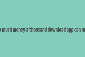 how much money a thousand download app can make