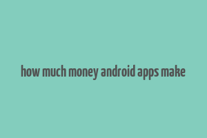 how much money android apps make