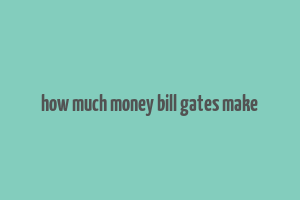 how much money bill gates make