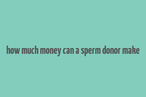 how much money can a sperm donor make