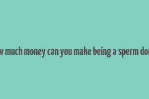 how much money can you make being a sperm donor