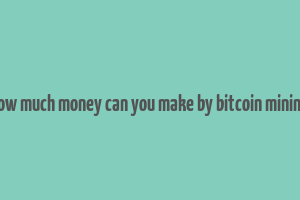 how much money can you make by bitcoin mining